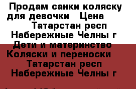 Продам санки-коляску для девочки › Цена ­ 1 800 - Татарстан респ., Набережные Челны г. Дети и материнство » Коляски и переноски   . Татарстан респ.,Набережные Челны г.